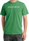 No Soup For You T-shirt - Adult Pigment Dyed Piper GreenTee